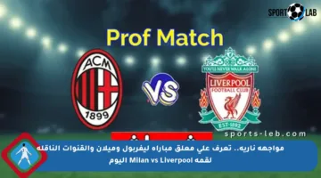 مواجهة نارية.. تعرف على معلق مباراة ليفربول وميلان والقنوات الناقلة لقمة Milan vs Liverpool اليوم